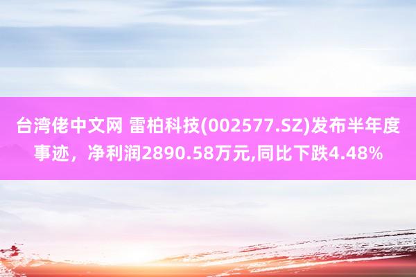 台湾佬中文网 雷柏科技(002577.SZ)发布半年度事迹，净利润2890.58万元，同比下跌4.48%