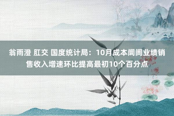 翁雨澄 肛交 国度统计局：10月成本阛阓业绩销售收入增速环比提高最初10个百分点