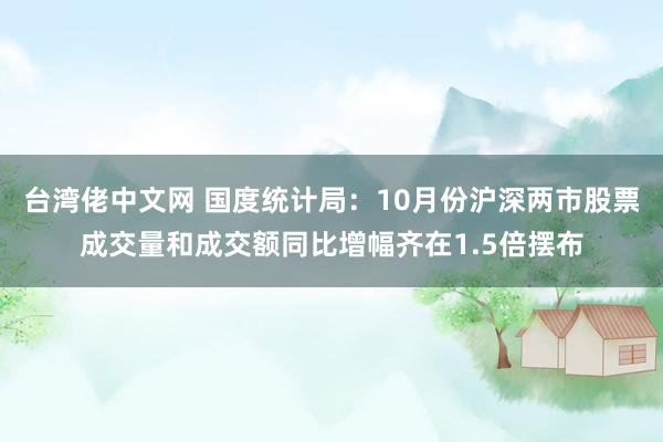 台湾佬中文网 国度统计局：10月份沪深两市股票成交量和成交额同比增幅齐在1.5倍摆布