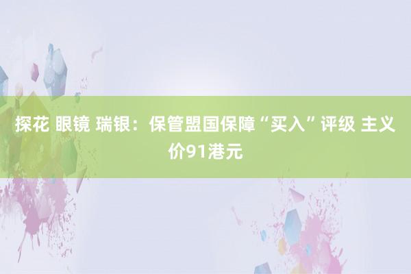 探花 眼镜 瑞银：保管盟国保障“买入”评级 主义价91港元
